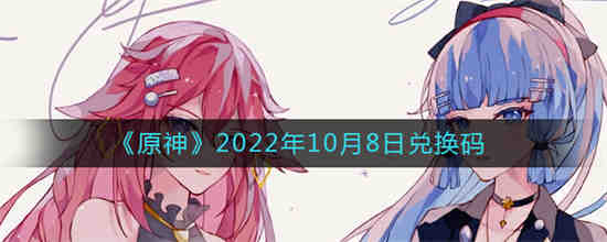 原神2022年10月8日兑换码是什么 原神2022年10月8日兑换码一览